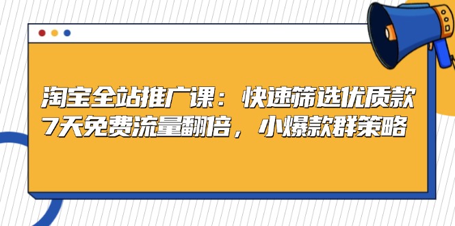 淘宝全站推广课：快速筛选优质款，7天免费流量翻倍，小爆款群策略-七七项目网