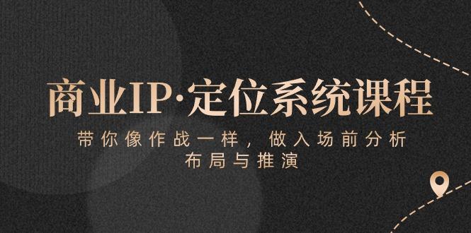 商业IP·定位系统课程：带你像 作战一样，做入场 前分析，布局与推演-七七项目网