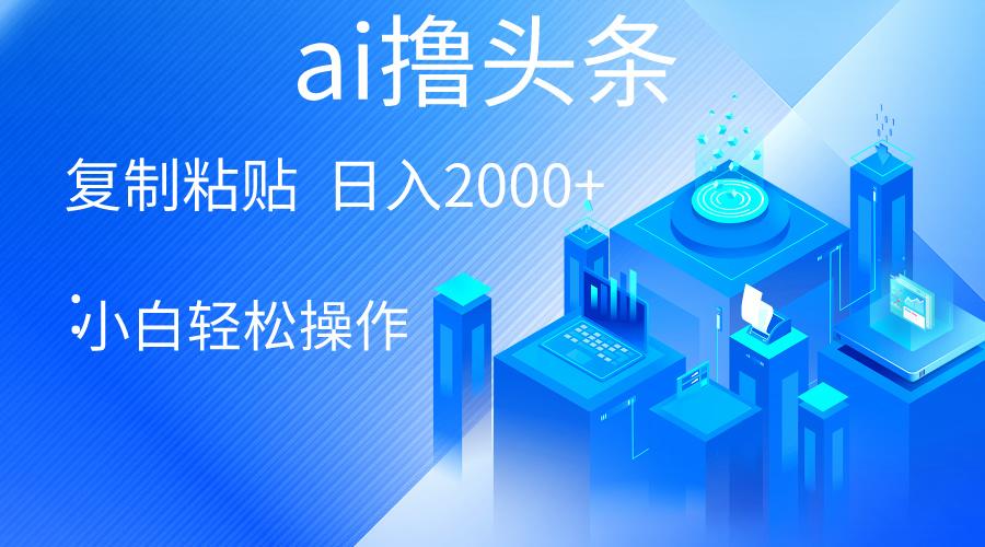 AI一键生成爆款文章撸头条 轻松日入2000+，小白操作简单， 收益无上限-七七项目网