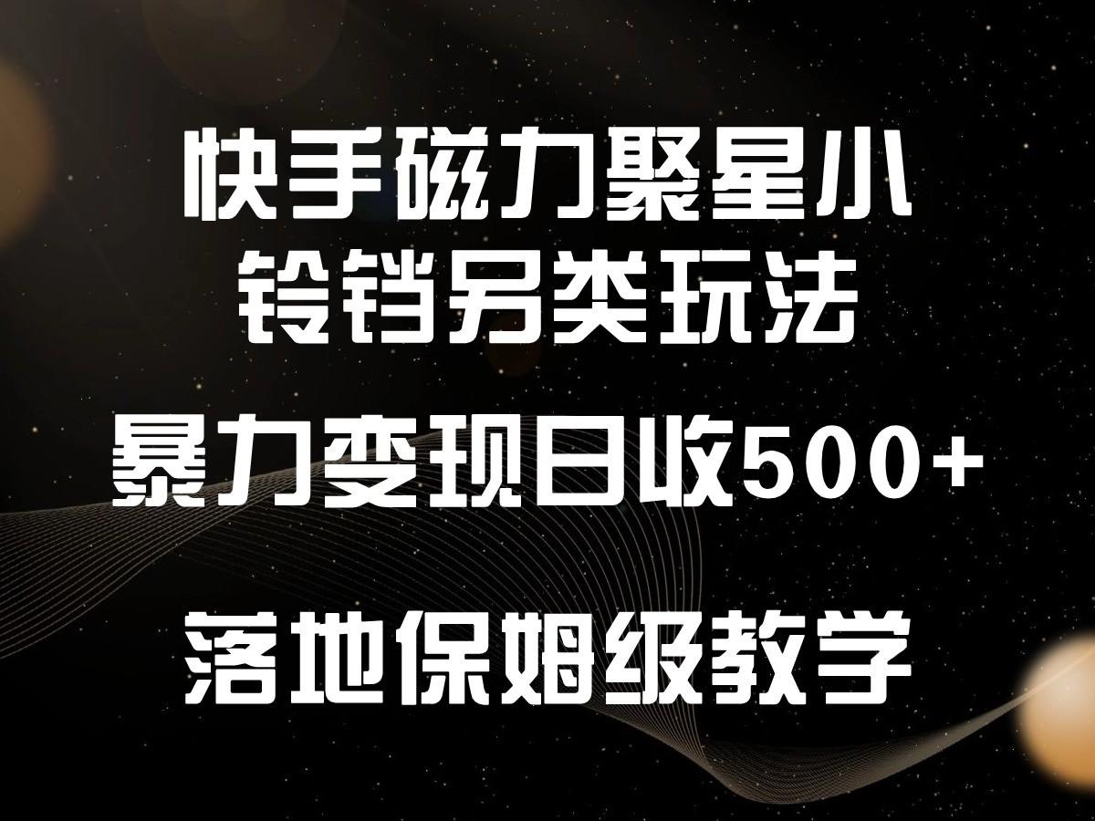 快手磁力聚星小铃铛另类玩法，暴力变现日入500+，小白轻松上手，落地保姆级教学-七七项目网