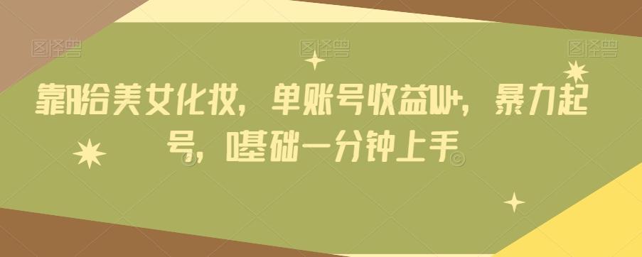 靠AI给美女化妆，单账号收益1W+，暴力起号，0基础一分钟上手-七七项目网