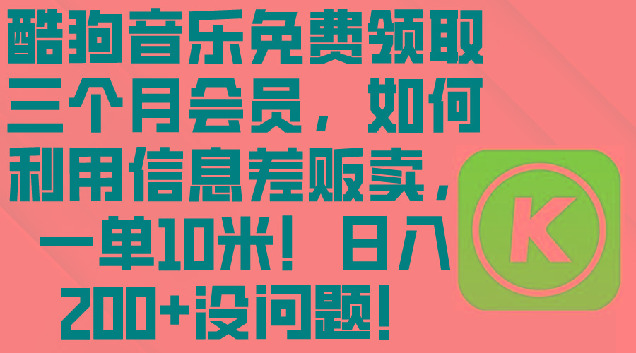 酷狗音乐免费领取三个月会员，利用信息差贩卖，一单10米！日入200+没问题-七七项目网