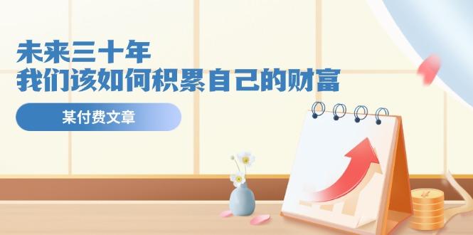 某公众号付费文《未来三十年，我们该如何积累自己的财富》-七七项目网
