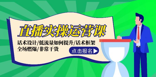 直播实操运营课：话术设计/低流量如何提升/话术框架/全场燃爆/非常干货-七七项目网