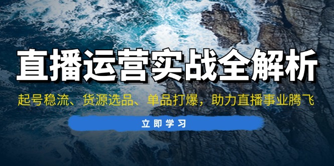 直播运营实战全解析：起号稳流、货源选品、单品打爆，助力直播事业腾飞-七七项目网