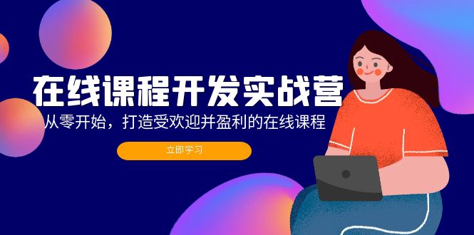 在线课程开发实战营：从零开始，打造受欢迎并盈利的在线课程(更新-七七项目网