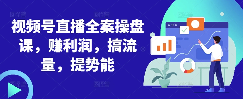 视频号直播全案操盘课，赚利润，搞流量，提势能-七七项目网