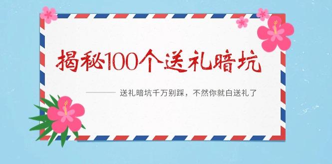 《揭秘100个送礼暗坑》——送礼暗坑千万别踩，不然你就白送礼了-七七项目网