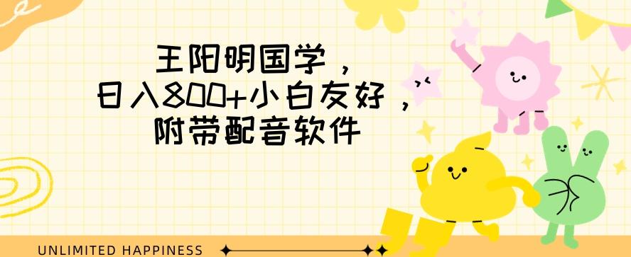 王阳明国学项目，日入800+小白也能玩转，附带配音软件-七七项目网
