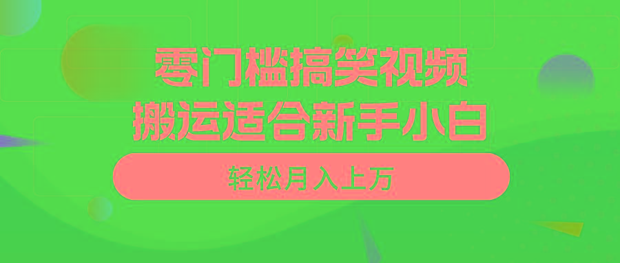 零门槛搞笑视频搬运，轻松月入上万，适合新手小白-七七项目网
