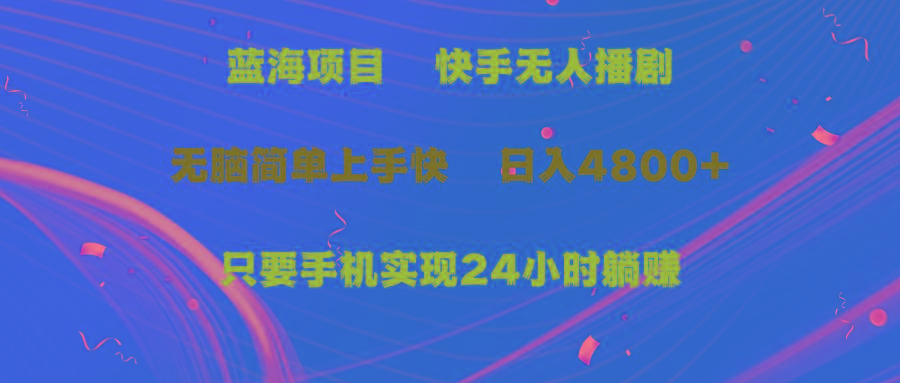(9937期)蓝海项目，快手无人播剧，一天收益4800+，手机也能实现24小时躺赚，无脑…-七七项目网