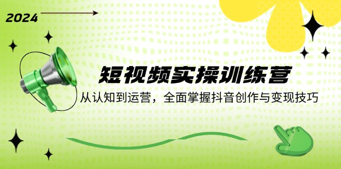 短视频实操训练营：从认知到运营，全面掌握抖音创作与变现技巧-七七项目网