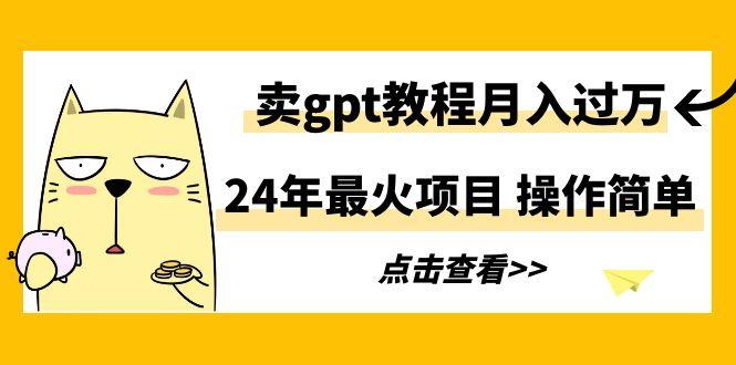 24年最火项目，卖gpt教程月入过万，操作简单-七七项目网