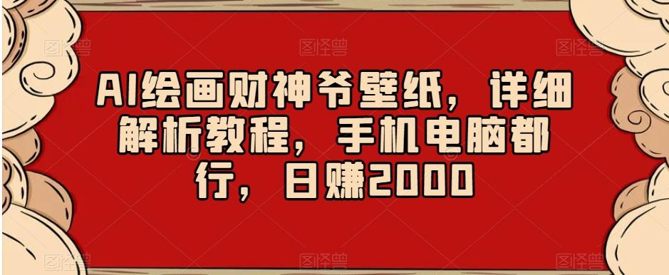 AI绘画财神爷壁纸，详细解析教程，手机电脑都行，日赚2000【揭秘】-七七项目网