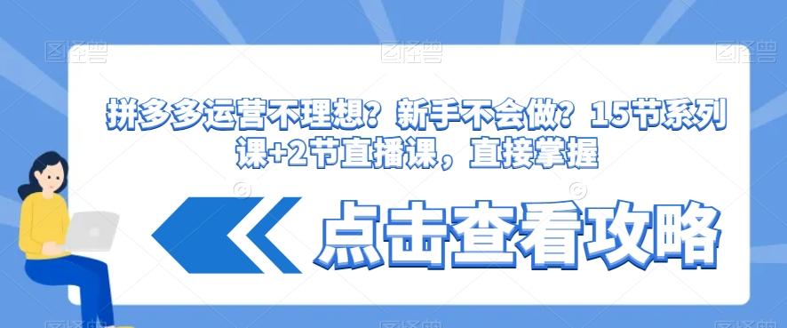 拼多多运营不理想？新手不会做？​15节系列课+2节直播课，直接掌握-七七项目网