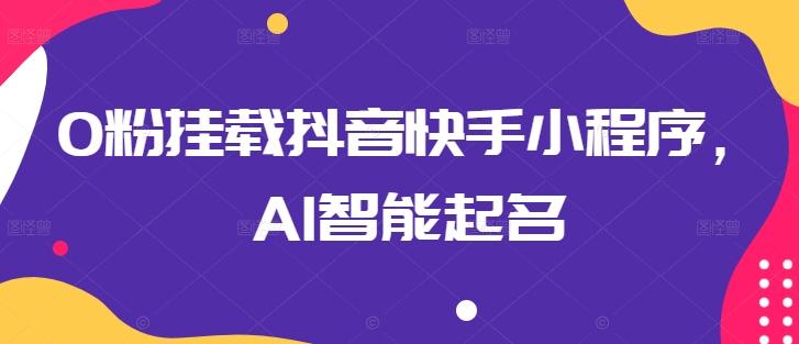 0粉挂载抖音快手小程序，AI智能起名-七七项目网