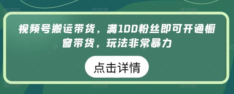 视频号搬运带货，满100粉丝即可开通橱窗带货，玩法非常暴力【揭秘】-七七项目网