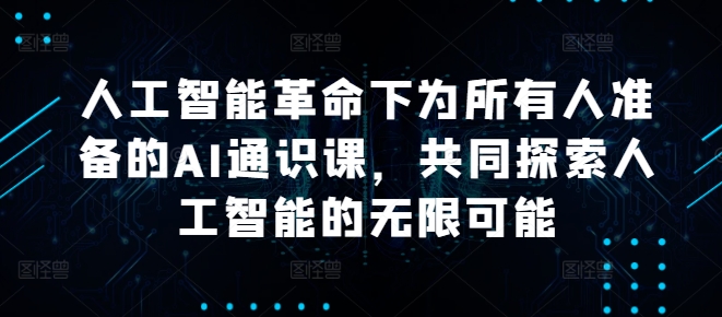 人工智能革命下为所有人准备的AI通识课，共同探索人工智能的无限可能-七七项目网