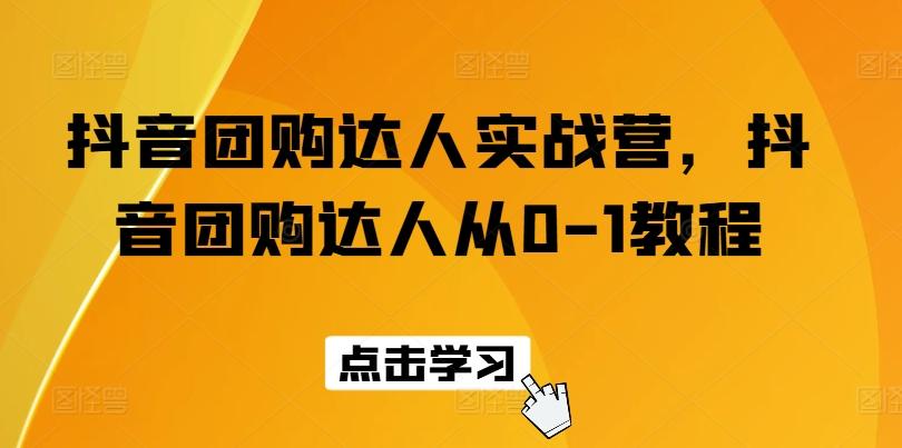 抖音团购达人实战营，抖音团购达人从0-1教程-七七项目网