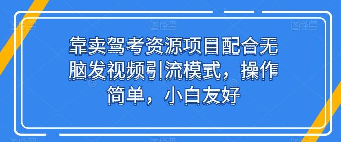 靠卖驾考资源项目配合无脑发视频引流模式，操作简单，小白友好【揭秘】-七七项目网