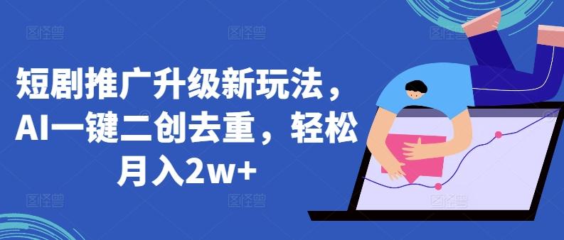 短剧推广升级新玩法，AI一键二创去重，轻松月入2w+【揭秘】-七七项目网