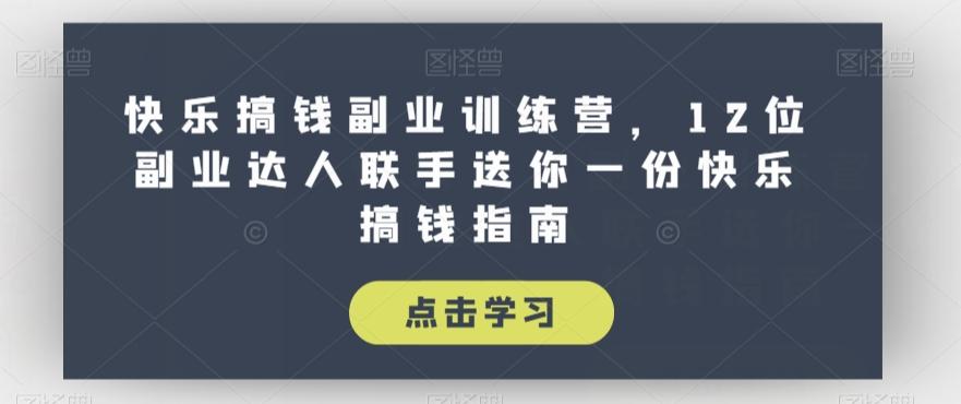 快乐搞钱副业训练营，12位副业达人联手送你一份快乐搞钱指南-七七项目网