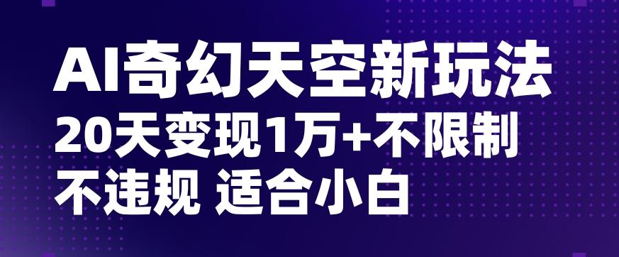 AI奇幻天空，20天变现五位数玩法，不限制不违规不封号玩法，适合小白操作【揭秘】-七七项目网