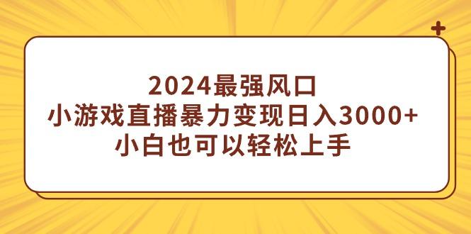 (9342期)2024最强风口，小游戏直播暴力变现日入3000+小白也可以轻松上手-七七项目网