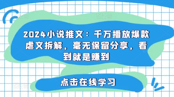 2024小说推文：千万播放爆款虐文拆解，毫无保留分享，看到就是赚到-七七项目网