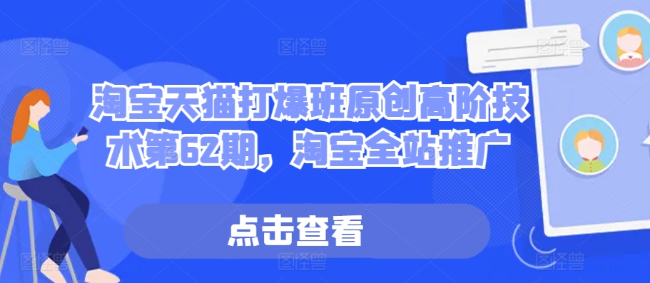 淘宝天猫打爆班原创高阶技术第62期，淘宝全站推广-七七项目网