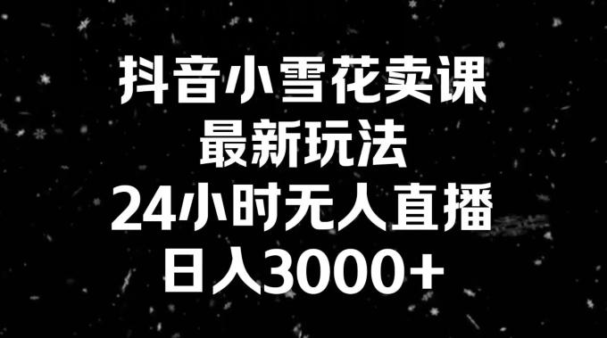 抖音小雪花卖课，24小时无人直播，日入3000+，小白也能轻松操作-七七项目网