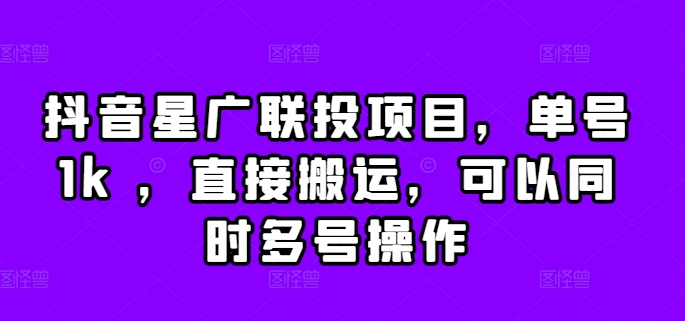 抖音星广联投项目，单号1k ，直接搬运，可以同时多号操作【揭秘】-七七项目网