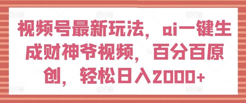 视频号最新玩法，ai一键生成财神爷视频，百分百原创，轻松日入2000+【揭秘】-七七项目网