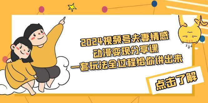 (9265期)2024视频号夫妻情感动漫变现分享课 一套玩法全过程给你讲出来(教程+素材)-七七项目网
