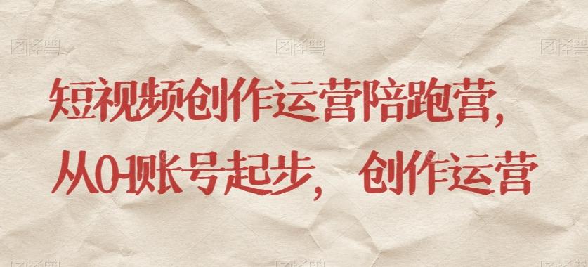 短视频创作运营陪跑营，​从0~1账号起步，创作运营-七七项目网
