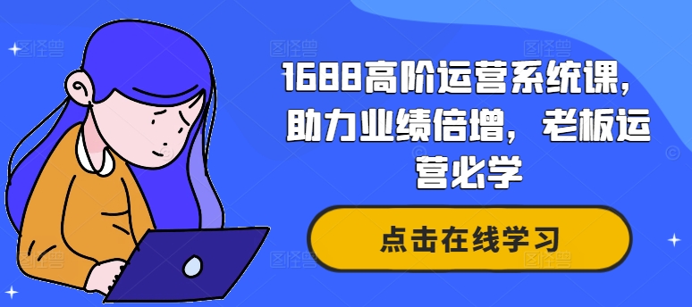 1688高阶运营系统课，助力业绩倍增，老板运营必学-七七项目网