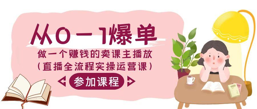从0-1爆单做一个赚钱的卖课主播放(直播全流程实操运营课)-七七项目网