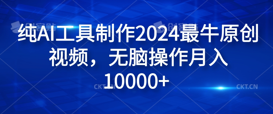 纯AI工具制作2024最牛原创视频，无脑操作月入1W+【揭秘】-七七项目网
