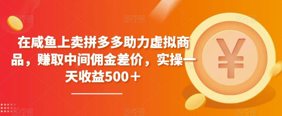 在咸鱼上卖拼多多助力虚拟商品，赚取中间佣金差价，实操一天收益500＋-七七项目网