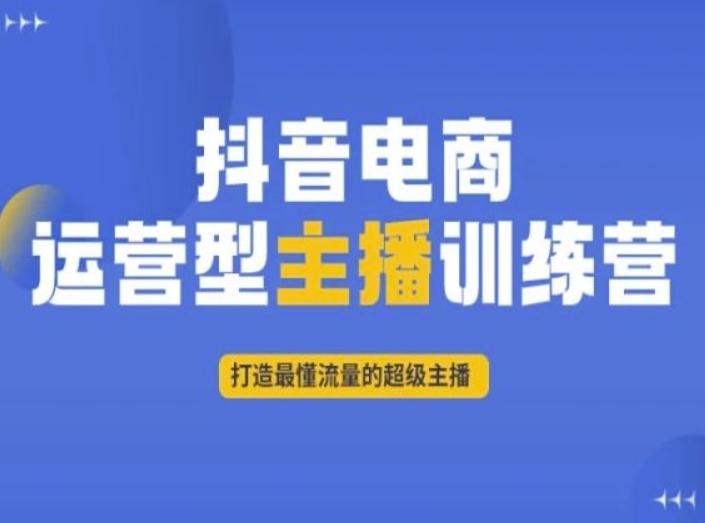 抖音电商运营型主播训练营，打造最懂流量的超级主播-七七项目网