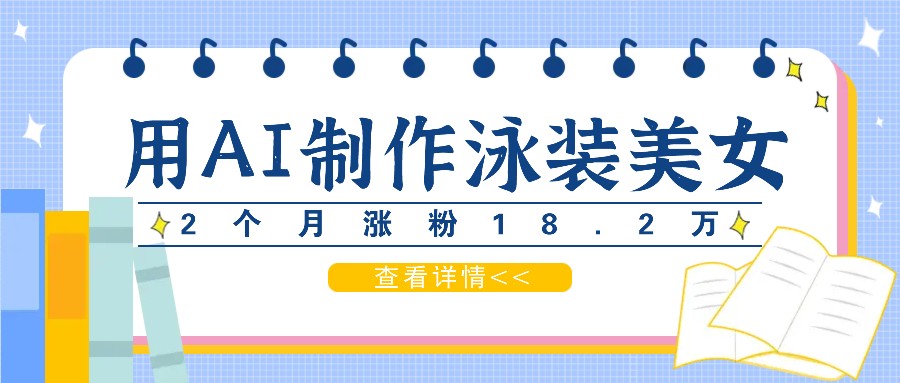 用AI生成泳装美女短视频，2个月涨粉18.2万，多种变现月收益万元-七七项目网