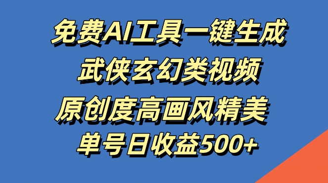 免费AI工具一键生成武侠玄幻类视频，原创度高画风精美，单号日收益几张【揭秘】-七七项目网