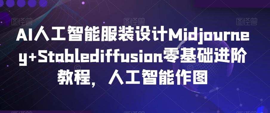 AI人工智能服装设计Midjourney+Stablediffusion零基础进阶教程，人工智能作图-七七项目网
