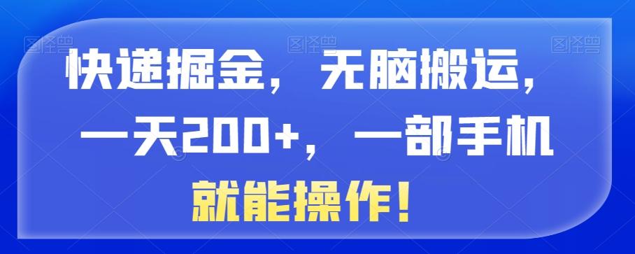 快递掘金，无脑搬运，一天200+，一部手机就能操作！-七七项目网