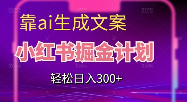 靠AI生成文案，小红书掘金计划，轻松日入300+【揭秘】-七七项目网