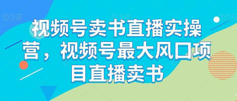 视频号卖书直播实操营，视频号最大风囗项目直播卖书-七七项目网