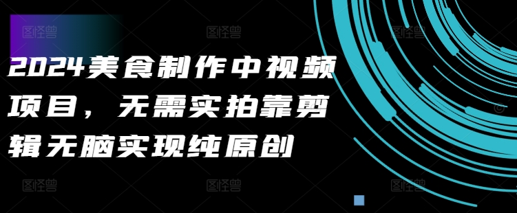 2024美食制作中视频项目，无需实拍靠剪辑无脑实现纯原创-七七项目网