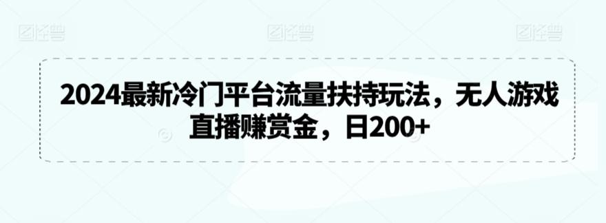 2024最新冷门平台流量扶持玩法，无人游戏直播赚赏金，日200+【揭秘】-七七项目网