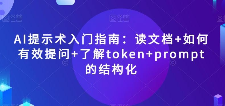 AI提示术入门指南：读文档+如何有效提问+了解token+prompt的结构化【揭秘】-七七项目网
