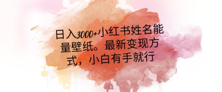 日入300+小红书姓名能量壁纸，最新二次变现方式，小白有手就行【揭秘】-七七项目网